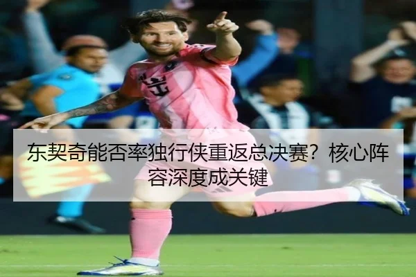 东契奇能否率独行侠重返总决赛？核心阵容深度成关键
