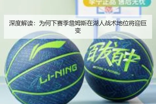 深度解读：为何下赛季詹姆斯在湖人战术地位将迎巨变